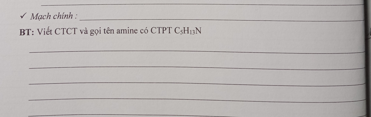 Mạch chính :_ 
BT: Viết CTCT và gọi tên amine có CTPT C_5H_13N
_ 
_ 
_ 
_ 
_