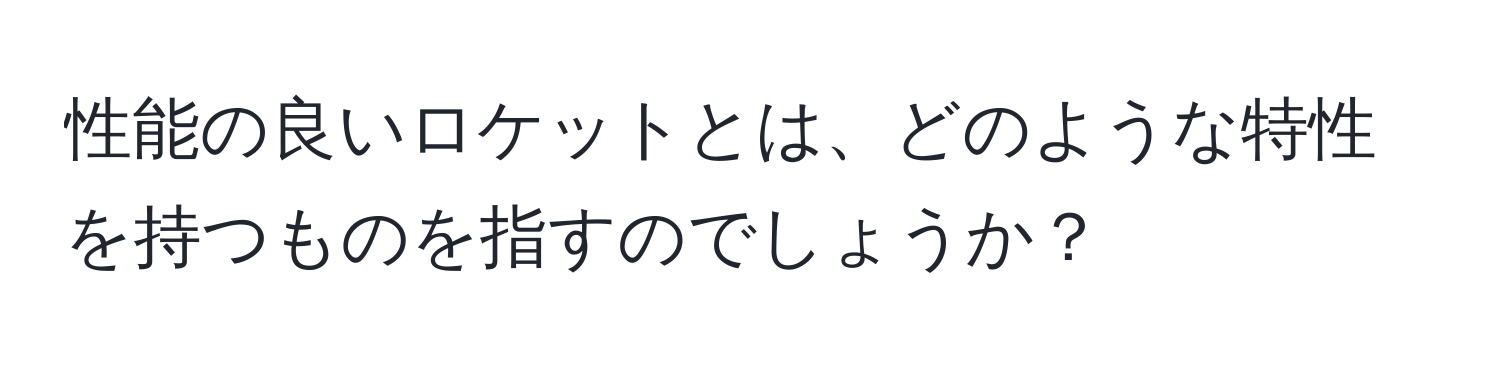 性能の良いロケットとは、どのような特性を持つものを指すのでしょうか？