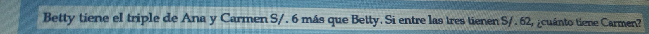 Betty tiene el triple de Ana y Carmen S/. 6 más que Betty. Si entre las tres tienen S/. 62, ¿cuánto tiene Carmen?