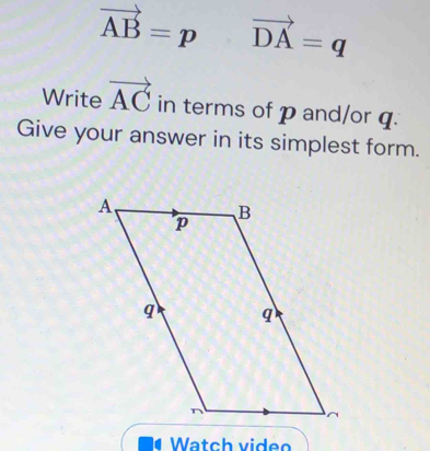 vector AB=p. vector DA=q
Write vector AC in terms of p and/or q. 
Give your answer in its simplest form. 
Watch video