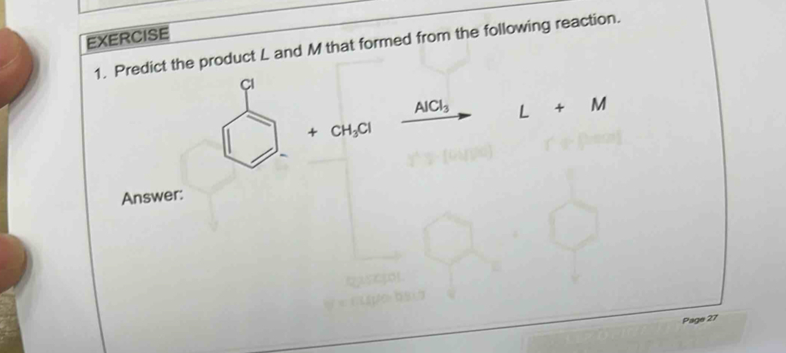 Predict the product L and M that formed from the following reaction.
Cl
AlCl_3 L+M
+CH_3Cl
Answer: 
Page 27