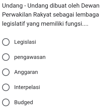 Undang - Undang dibuat oleh Dewan
Perwakilan Rakyat sebagai lembaga
legislatif yang memiliki fungsi....
Legislasi
pengawasan
Anggaran
Interpelasi
Budged