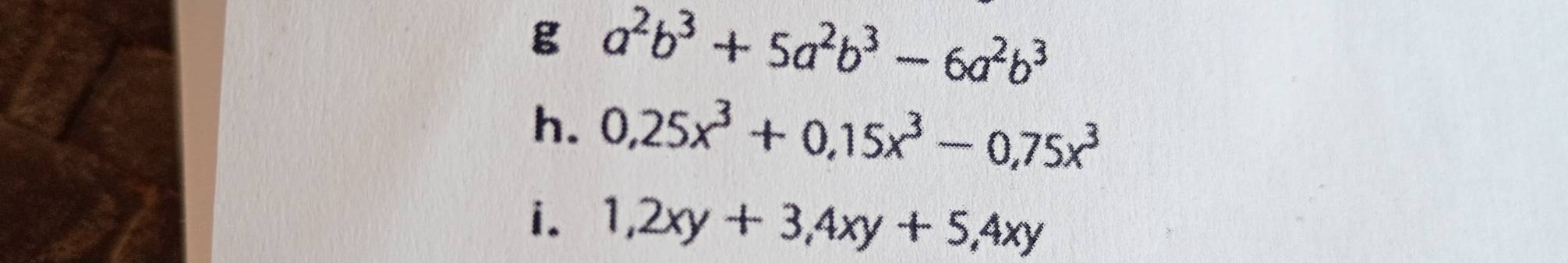 a^2b^3+5a^2b^3-6a^2b^3
h. 0,25x^3+0, 15x^3-0, 75x^3
i. 1, 2xy+3, 4xy+5, 4xy