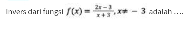 Invers dari fungsi f(x)= (2x-3)/x+3 , x!= -3 adalah ...