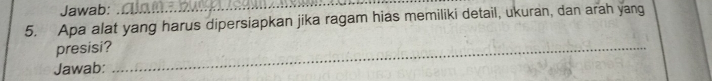 Jawab: 
_ 
5. Apa alat yang harus dipersiapkan jika ragam hias memiliki detail, ukuran, dan arah yang 
presisi?_ 
Jawab: