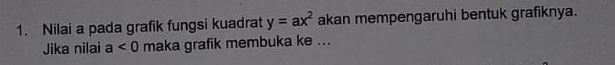 Nilai a pada grafik fungsi kuadrat y=ax^2 akan mempengaruhi bentuk grafiknya. 
Jika nilai a<0</tex> maka grafik membuka ke ...