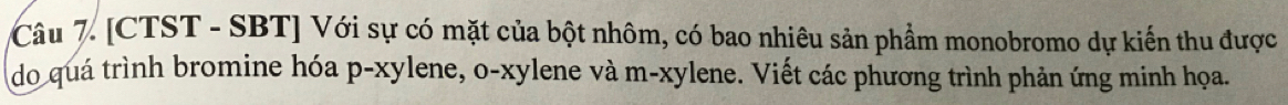 [CTST - SBT] Với sự có mặt của bột nhôm, có bao nhiêu sản phẩm monobromo dự kiến thu được 
do quá trình bromine hóa p-xylene, o-xylene và m-xylene. Viết các phương trình phản ứng minh họa.
