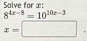 Solve for x :
8^(4x-8)=10^(10x-3)
x=□