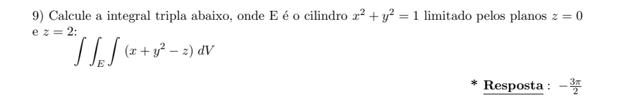 Calcule a integral tripla abaixo, onde E é o cilindro x^2+y^2=1 limitado pelos planos z=0
e z=2
∈t ∈tlimits _E∈t (x+y^2-z)dV
Resposta : - 3π /2 