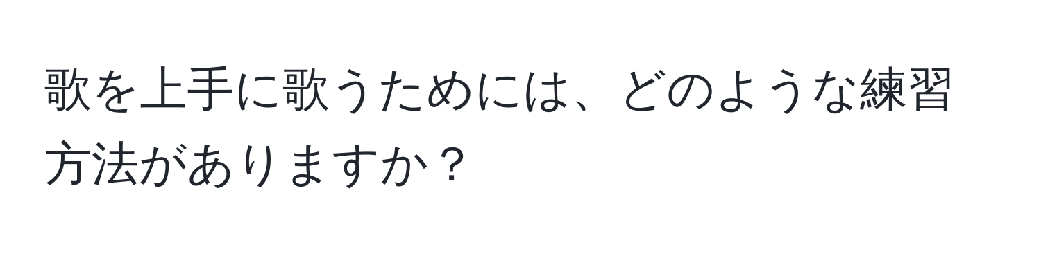 歌を上手に歌うためには、どのような練習方法がありますか？