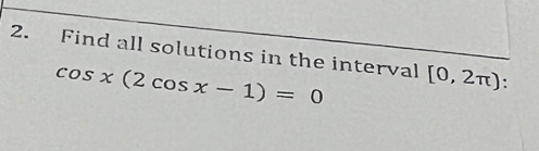 Find all solutions in the interval [0,2π ).
cos x(2cos x-1)=0