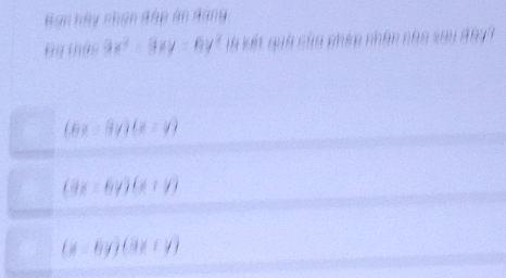 Han hày nhạn đập án dang
Bg thức 3x^2-9xy-6y^2 Sn kế qua củn phep nhân nho ==
(6x-9y)(x-y)
(8x-6y)(x+y)
(x-6y)(9x+y)