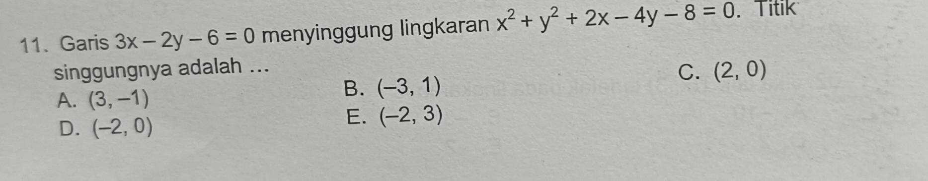 Garis 3x-2y-6=0 menyinggung lingkaran x^2+y^2+2x-4y-8=0. Titik
singgungnya adalah ...
C. (2,0)
A. (3,-1)
B. (-3,1)
D. (-2,0)
E. (-2,3)