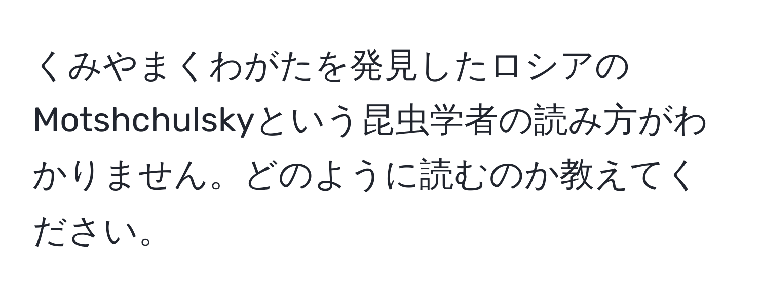 くみやまくわがたを発見したロシアのMotshchulskyという昆虫学者の読み方がわかりません。どのように読むのか教えてください。