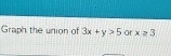 Graph the union of 3x+y>5 or x≥ 3