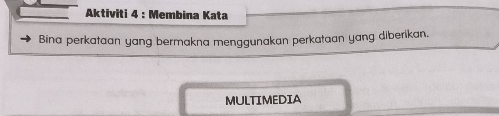 Aktiviti 4 : Membina Kata 
Bina perkataan yang bermakna menggunakan perkataan yang diberikan. 
MULTIMEDIA