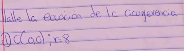 lalle la eaccion de lc agevenca
C(0,0); r=8