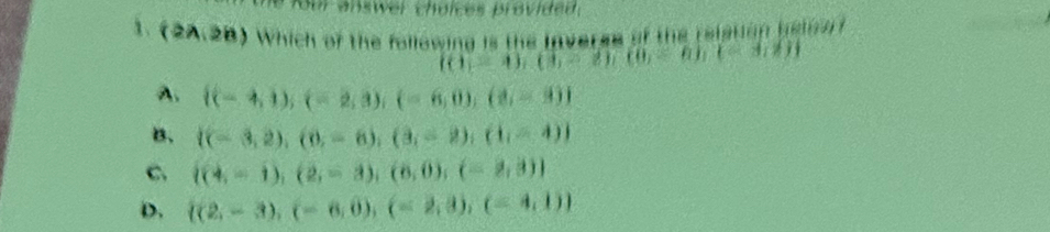 four answer choices provided .
1 . (2A,2B) Which of the following is the Inverse of the relation helow
((1,-4),(1,-8),(0,-6),(-3,2)
A.  (-4,1),(-2,3),(-6,0),(8,-3)
B、  (-3,2),(0,-6),(3,-2),(1,-4)
C.  (4,-1),(2,-3),(6,0),(-2,3)
D.  (2,-3),(-6,0),(-2,3),(-4,1)