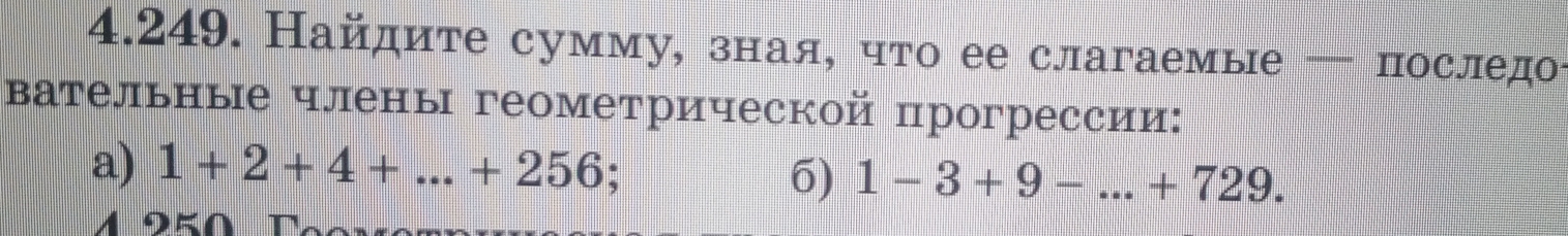 Найдите сумму, зная, что ее слагаемые — последо 
вательные члены геометрической прогрессии: 
a) 1+2+4+...+256 : 6) 1-3+9-...+729. 
A o E a