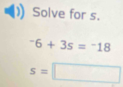 Solve for s.
^-6+3s=^-18
s=□