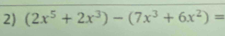 (2x^5+2x^3)-(7x^3+6x^2)=