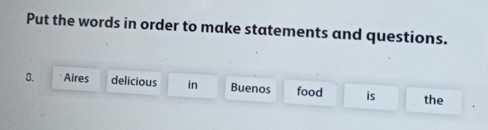 Put the words in order to make statements and questions. 
8. Aires delicious in Buenos food 
is 
the