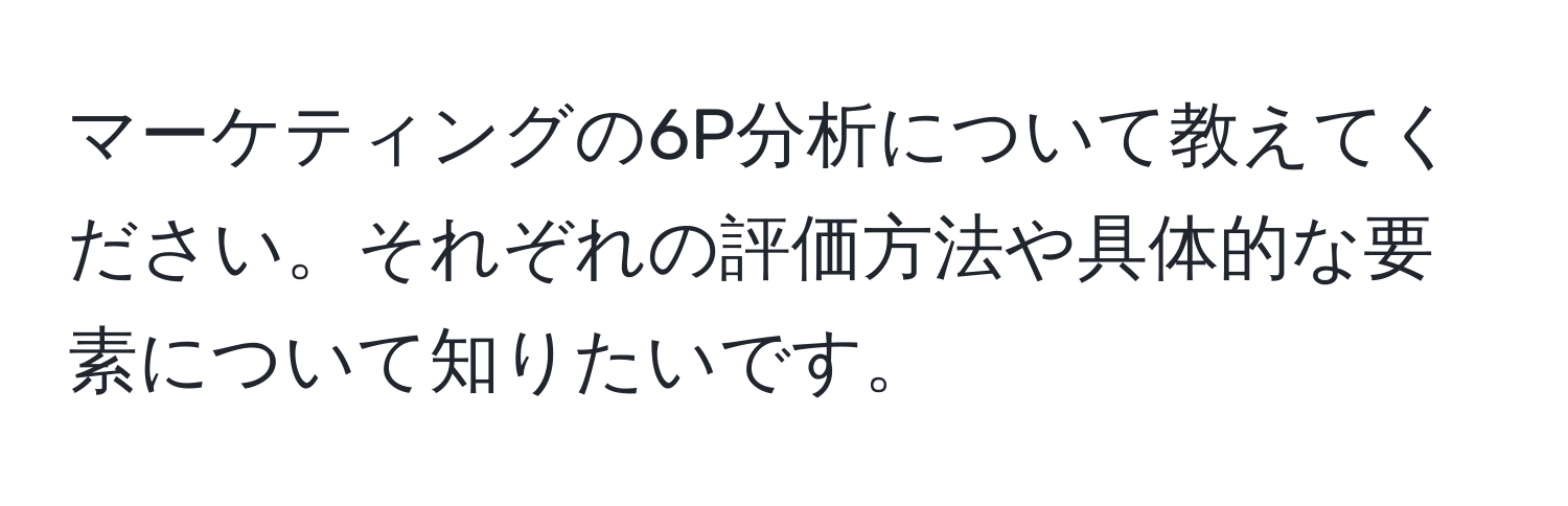 マーケティングの6P分析について教えてください。それぞれの評価方法や具体的な要素について知りたいです。