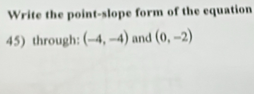 Write the point-slope form of the equation 
45) through: (-4,-4) and (0,-2)