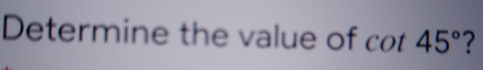 Determine the value of cot 45° ？