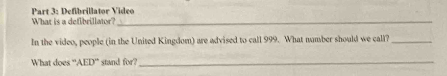 Defibrillator Video 
What is a defibrillator?_ 
In the video, people (in the United Kingdom) are advised to call 999. What number should we call?_ 
What does “AED” stand for?_