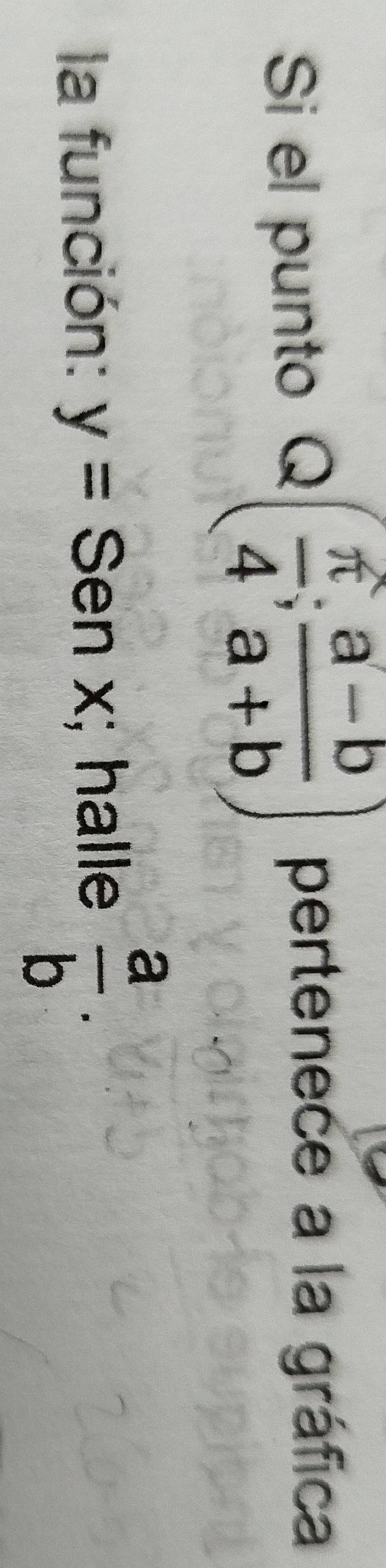 Si el punto Q( π /4 ; (a-b)/a+b ) pertenece a la gráfica 
la función: y=Senx; halle  a/b .