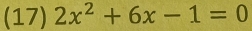 (17) 2x^2+6x-1=0