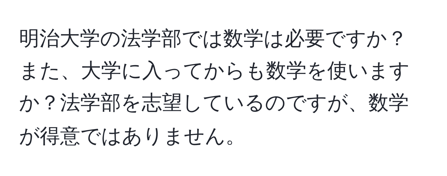 明治大学の法学部では数学は必要ですか？また、大学に入ってからも数学を使いますか？法学部を志望しているのですが、数学が得意ではありません。