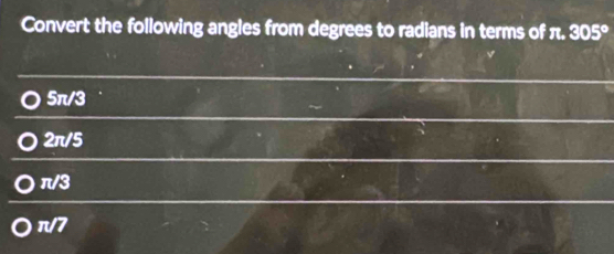 Convert the following angles from degrees to radians in terms of π. 305°
5π /3
2π /5
π /3
π /7