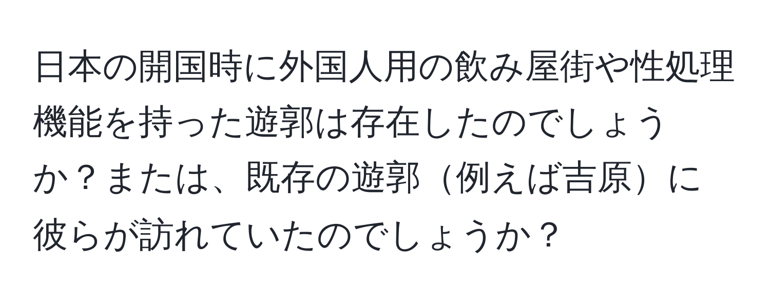 日本の開国時に外国人用の飲み屋街や性処理機能を持った遊郭は存在したのでしょうか？または、既存の遊郭例えば吉原に彼らが訪れていたのでしょうか？