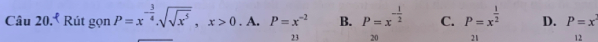 Câu 20.º Rút gọn P=x^(-frac 3)4. sqrt(sqrt x^5), x>0.A P=x^(-2) B. P=x^(-frac 1)2 C. P=x^(frac 1)2 D. P=x^2
23 20 21 12