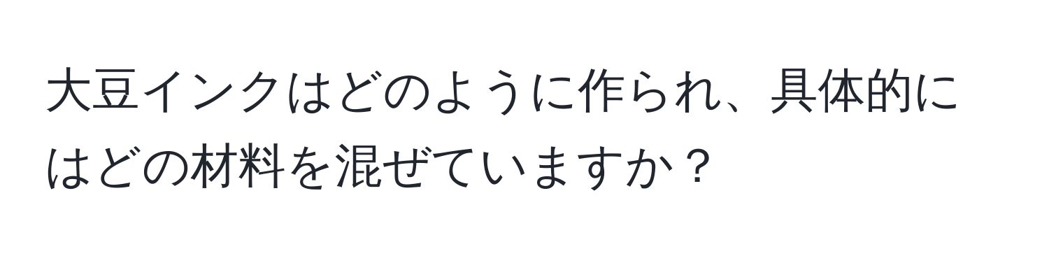 大豆インクはどのように作られ、具体的にはどの材料を混ぜていますか？