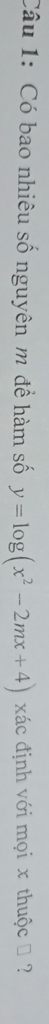 Có bao nhiêu số nguyên m để hàm số y=log (x^2-2mx+4) xác định với mọi x thuộc → ?