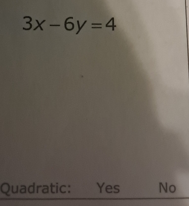 3x-6y=4
Quadratic: Yes No