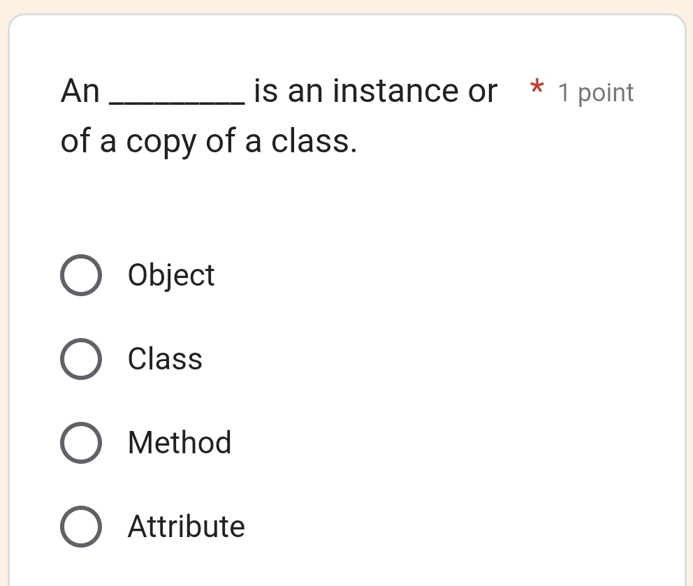 An _is an instance or * 1 point
of a copy of a class.
Object
Class
Method
Attribute