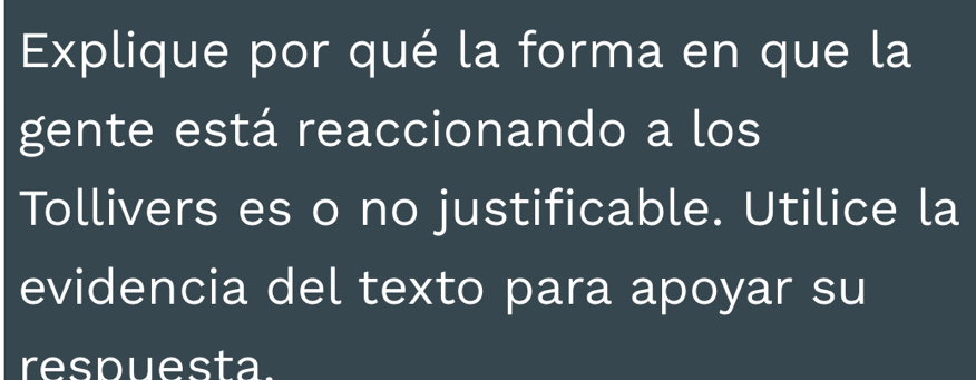 Explique por qué la forma en que la 
gente está reaccionando a los 
Tollivers es o no justificable. Utilice la 
evidencia del texto para apoyar su 
respuesta.