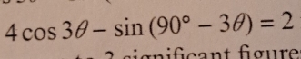 4cos 3θ -sin (90°-3θ )=2
c a n t f gre