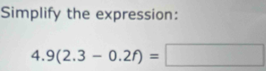 Simplify the expression:
4.9(2.3-0.2f)=□