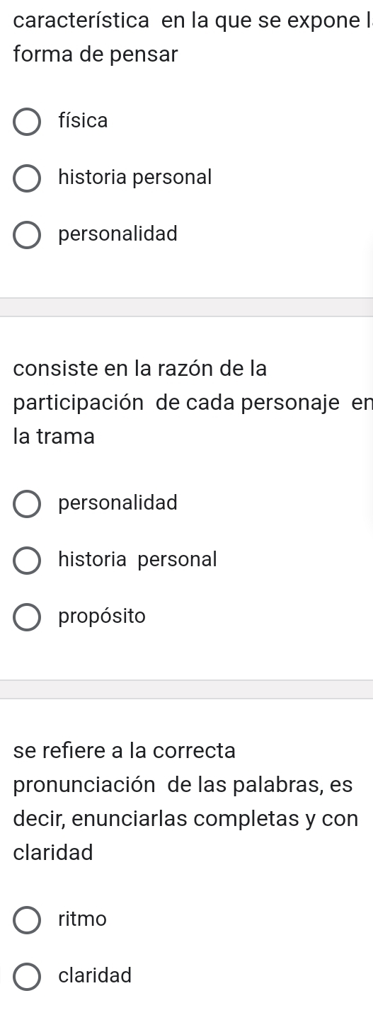 característica en la que se expone I
forma de pensar
física
historia personal
personalidad
consiste en la razón de la
participación de cada personaje en
la trama
personalidad
historia personal
propósito
se refiere a la correcta
pronunciación de las palabras, es
decir, enunciarlas completas y con
claridad
ritmo
claridad