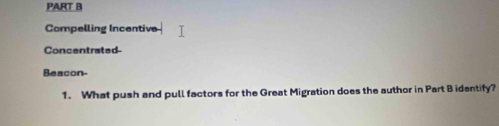 Compelling Incentive 
Concentrated- 
Beacon- 
1. What push and pull factors for the Great Migration does the author in Part B identify?