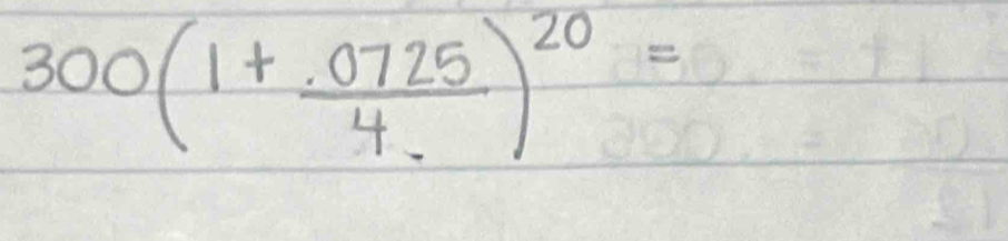 300(1+ (.0725)/4. )^20=