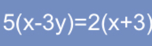 5(x-3y)=2(x+3)