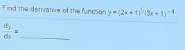 Find the derivative of the function y=(2x+1)^5(3x+1)^-4. 
_  dy/dx =