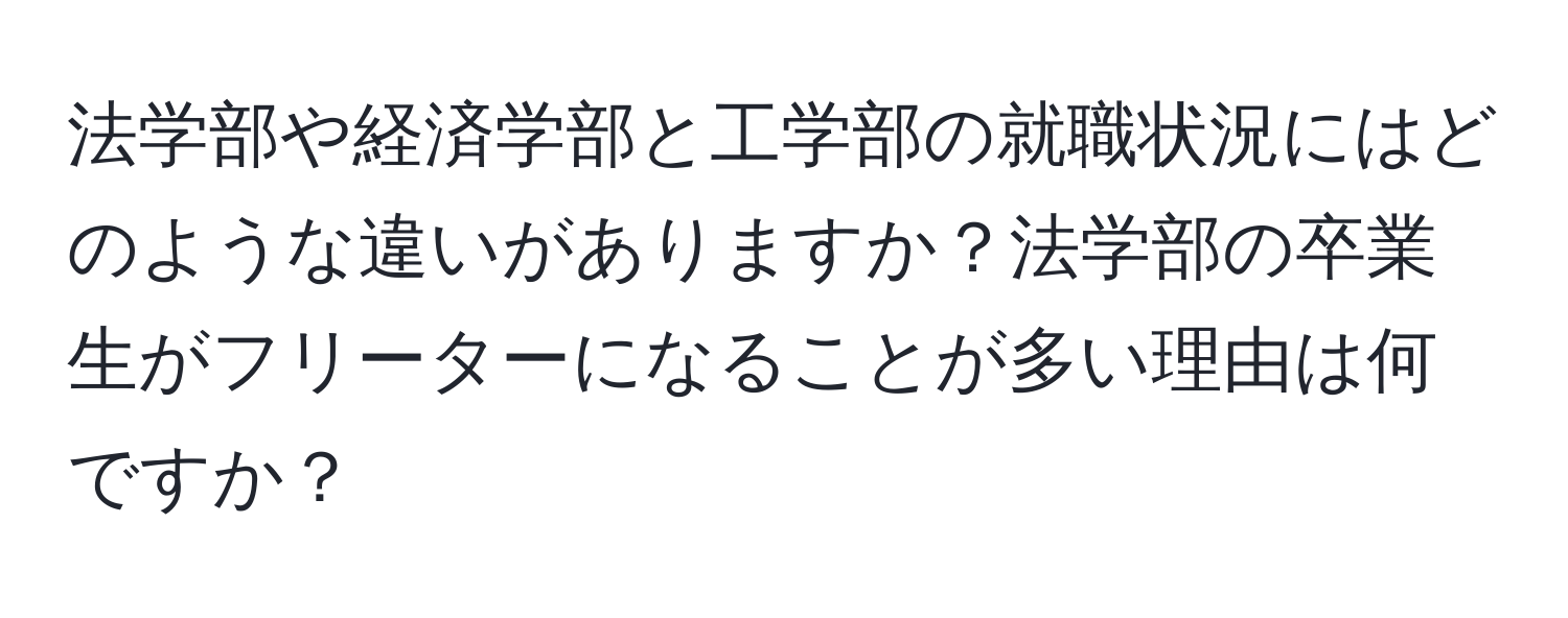 法学部や経済学部と工学部の就職状況にはどのような違いがありますか？法学部の卒業生がフリーターになることが多い理由は何ですか？