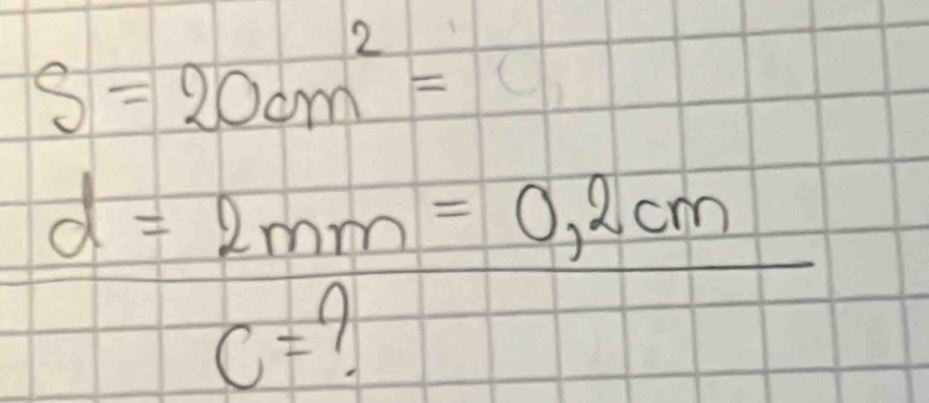 S=20cm^2= C_1
d= 2mm/c=? =0,2cm